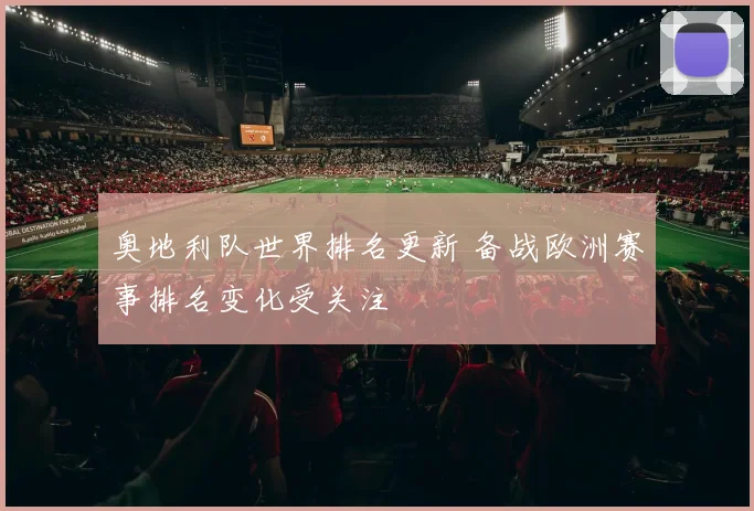 奥地利队世界排名更新 备战欧洲赛事排名变化受关注