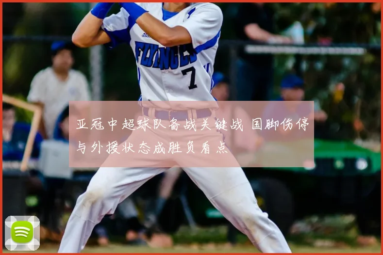 亚冠中超球队备战关键战 国脚伤停与外援状态成胜负看点