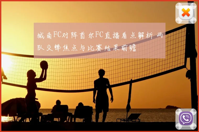 城南FC对阵首尔FC直播看点解析 两队交锋焦点与比赛结果前瞻