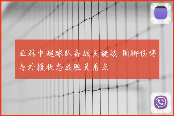 亚冠中超球队备战关键战 国脚伤停与外援状态成胜负看点