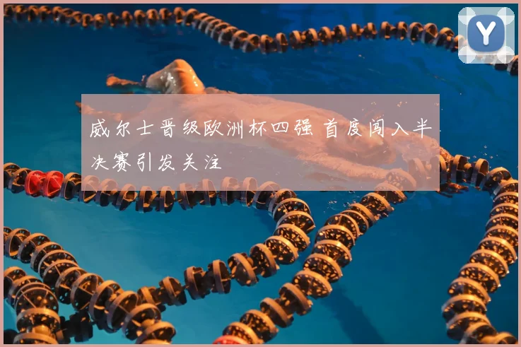 威尔士晋级欧洲杯四强 首度闯入半决赛引发关注